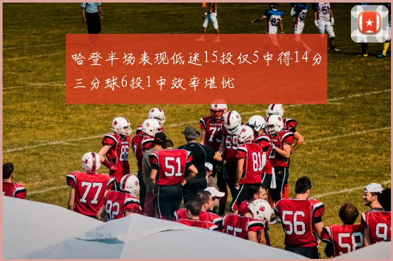 哈登半场表现低迷15投仅5中得14分三分球6投1中效率堪忧