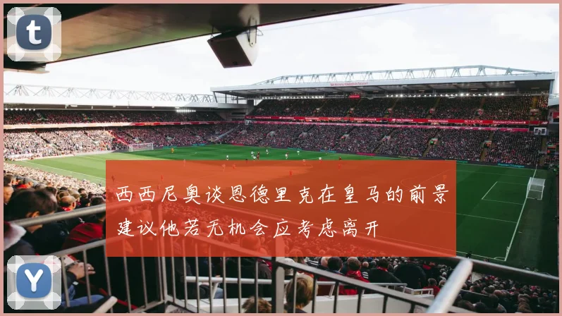 西西尼奥谈恩德里克在皇马的前景建议他若无机会应考虑离开
